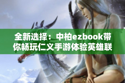 全新选择：中柏ezbook带你畅玩仁义手游体验英雄联盟的快感