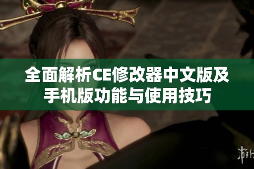 全面解析CE修改器中文版及手机版功能与使用技巧