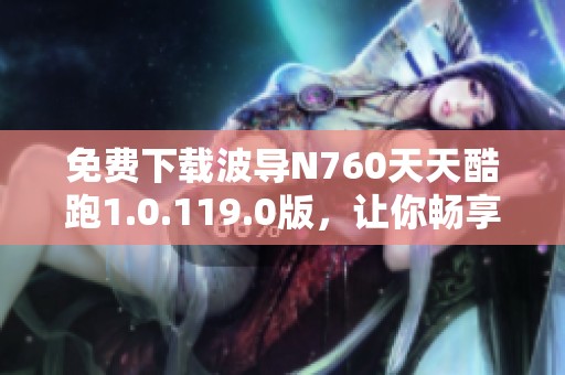 免费下载波导N760天天酷跑1.0.119.0版，让你畅享游戏乐趣