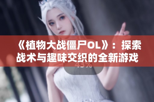 《植物大战僵尸OL》：探索战术与趣味交织的全新游戏体验