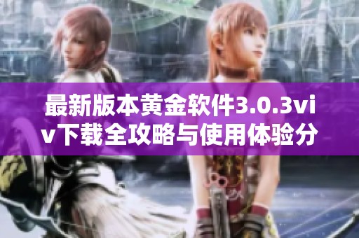 最新版本黄金软件3.0.3viv下载全攻略与使用体验分享