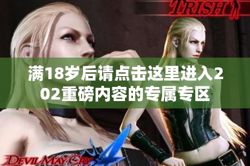 满18岁后请点击这里进入202重磅内容的专属专区