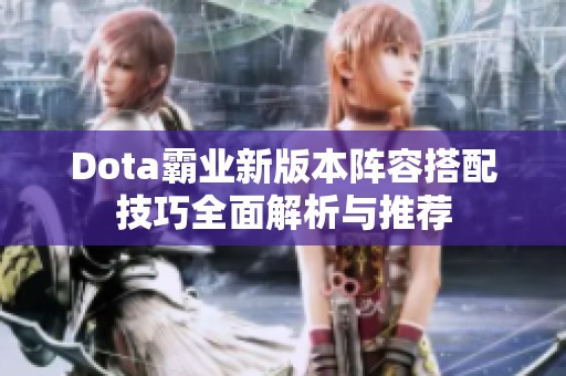 Dota霸业新版本阵容搭配技巧全面解析与推荐