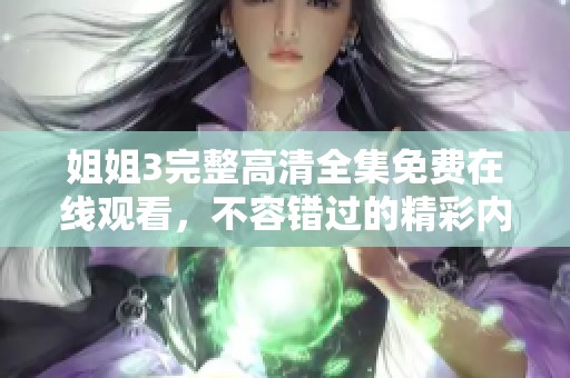 姐姐3完整高清全集免费在线观看，不容错过的精彩内容解析