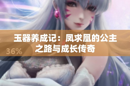 玉器养成记：凤求凰的公主之路与成长传奇