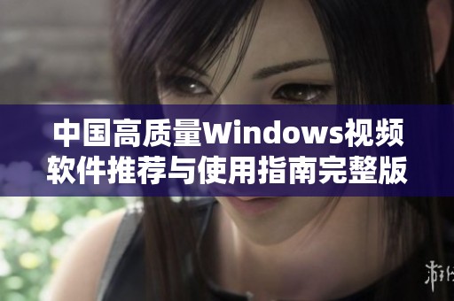 中国高质量Windows视频软件推荐与使用指南完整版