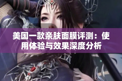 美国一款亲肤面膜评测：使用体验与效果深度分析