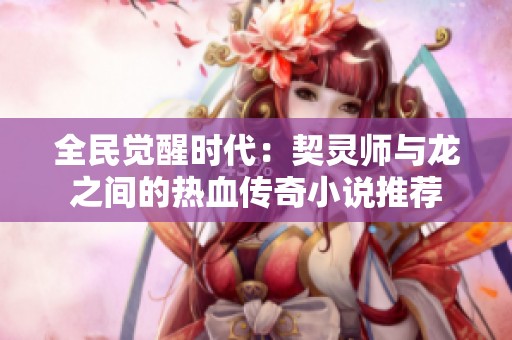 全民觉醒时代：契灵师与龙之间的热血传奇小说推荐