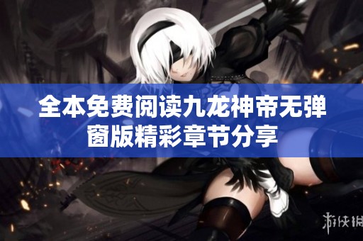 全本免费阅读九龙神帝无弹窗版精彩章节分享