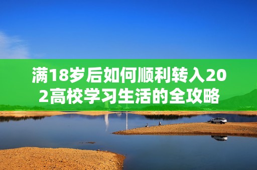 满18岁后如何顺利转入202高校学习生活的全攻略