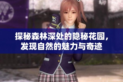 探秘森林深处的隐秘花园，发现自然的魅力与奇迹