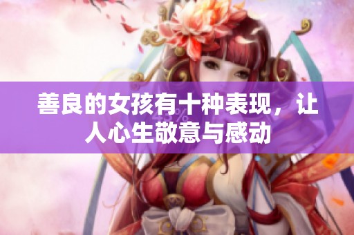 善良的女孩有十种表现，让人心生敬意与感动