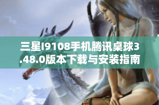 三星I9108手机腾讯桌球3.48.0版本下载与安装指南