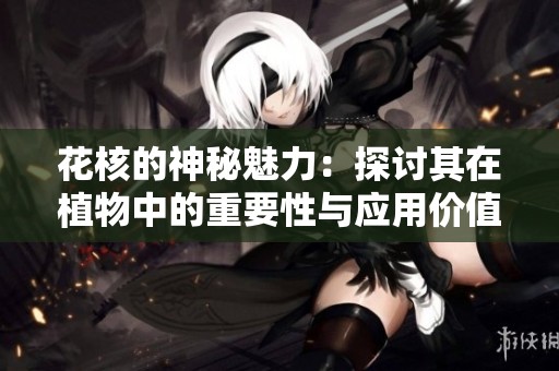 花核的神秘魅力：探讨其在植物中的重要性与应用价值