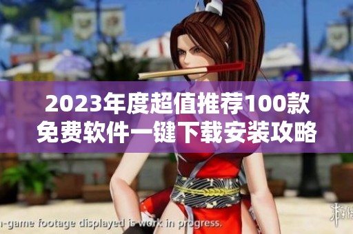 2023年度超值推荐100款免费软件一键下载安装攻略
