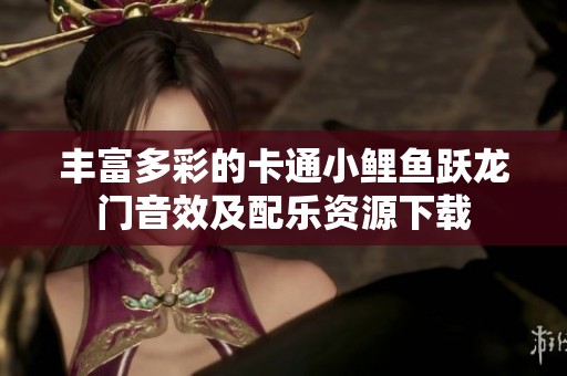 丰富多彩的卡通小鲤鱼跃龙门音效及配乐资源下载