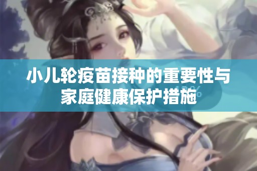 小儿轮疫苗接种的重要性与家庭健康保护措施