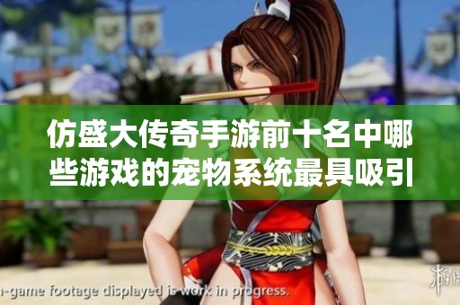 仿盛大传奇手游前十名中哪些游戏的宠物系统最具吸引力