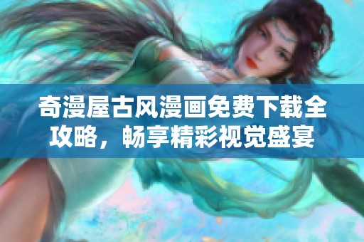 奇漫屋古风漫画免费下载全攻略，畅享精彩视觉盛宴