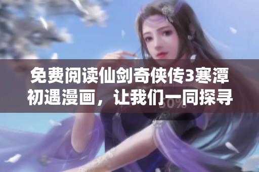 免费阅读仙剑奇侠传3寒潭初遇漫画，让我们一同探寻故事深度