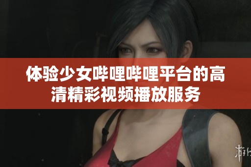 体验少女哔哩哔哩平台的高清精彩视频播放服务
