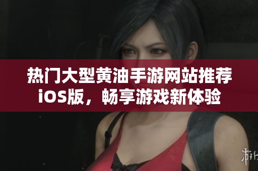 热门大型黄油手游网站推荐iOS版，畅享游戏新体验