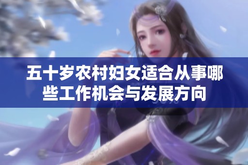 五十岁农村妇女适合从事哪些工作机会与发展方向