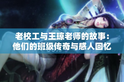 老校工与王琼老师的故事：他们的班级传奇与感人回忆
