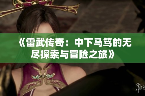 《雷武传奇：中下马笃的无尽探索与冒险之旅》