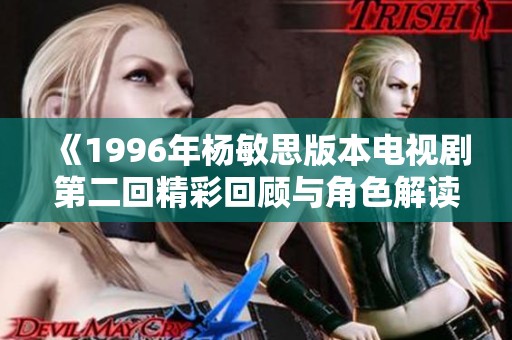 《1996年杨敏思版本电视剧第二回精彩回顾与角色解读》
