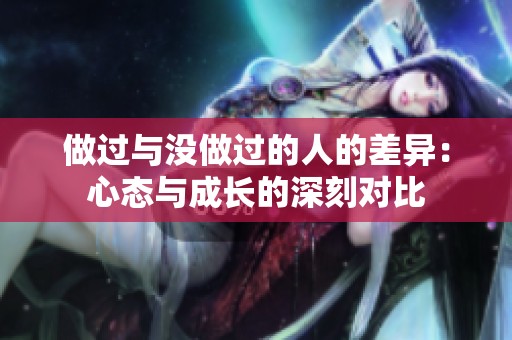 做过与没做过的人的差异：心态与成长的深刻对比