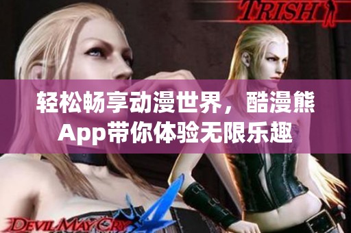 轻松畅享动漫世界，酷漫熊App带你体验无限乐趣