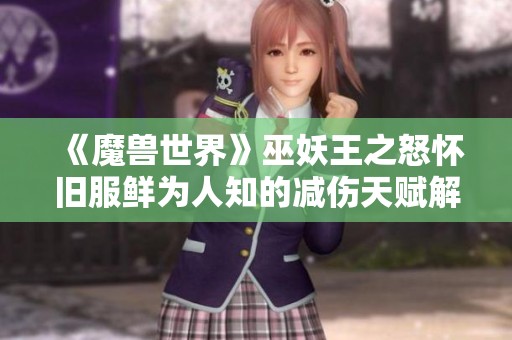 《魔兽世界》巫妖王之怒怀旧服鲜为人知的减伤天赋解析