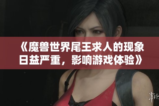 《魔兽世界尾王求人的现象日益严重，影响游戏体验》