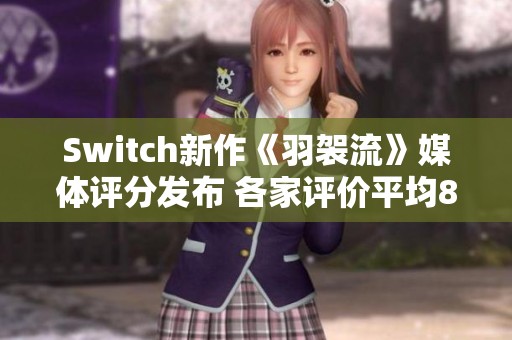 Switch新作《羽袈流》媒体评分发布 各家评价平均81分