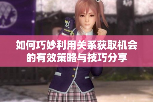 如何巧妙利用关系获取机会的有效策略与技巧分享