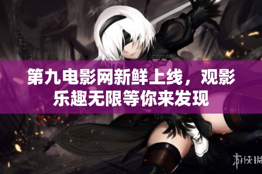 第九电影网新鲜上线，观影乐趣无限等你来发现