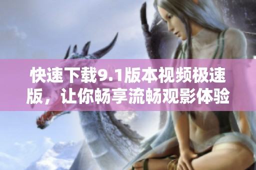 快速下载9.1版本视频极速版，让你畅享流畅观影体验