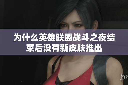 为什么英雄联盟战斗之夜结束后没有新皮肤推出