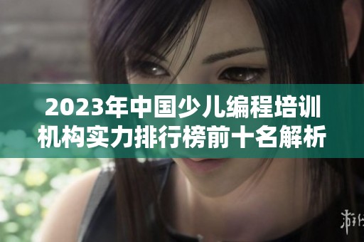 2023年中国少儿编程培训机构实力排行榜前十名解析