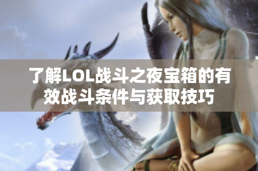 了解LOL战斗之夜宝箱的有效战斗条件与获取技巧