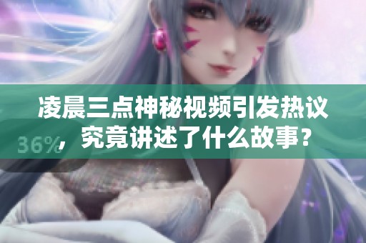 凌晨三点神秘视频引发热议，究竟讲述了什么故事？