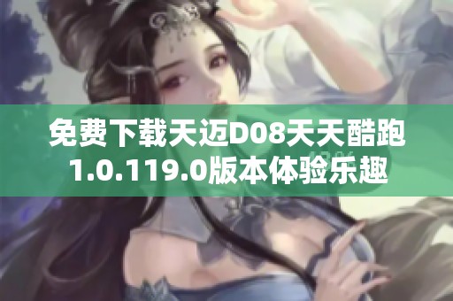 免费下载天迈D08天天酷跑1.0.119.0版本体验乐趣