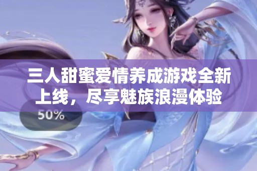 三人甜蜜爱情养成游戏全新上线，尽享魅族浪漫体验