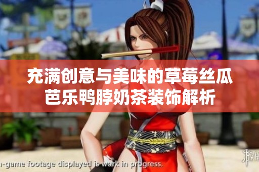 充满创意与美味的草莓丝瓜芭乐鸭脖奶茶装饰解析