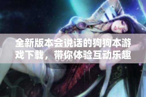 全新版本会说话的狗狗本游戏下载，带你体验互动乐趣