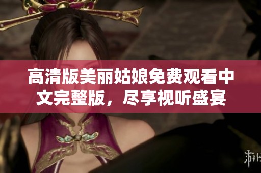高清版美丽姑娘免费观看中文完整版，尽享视听盛宴