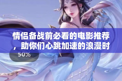 情侣备战前必看的电影推荐，助你们心跳加速的浪漫时光