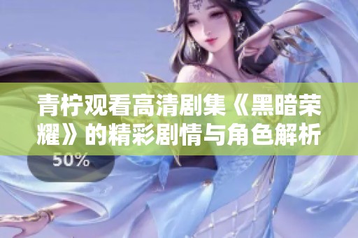 青柠观看高清剧集《黑暗荣耀》的精彩剧情与角色解析