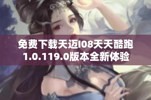 免费下载天迈I08天天酷跑1.0.119.0版本全新体验